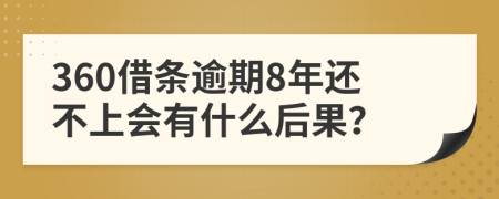 360借条逾期8年还不上会有什么后果？