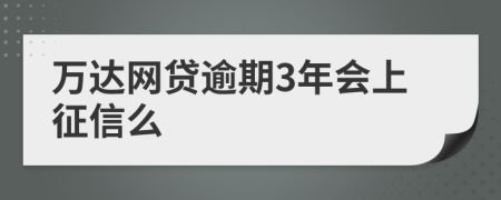 万达网贷逾期3年会上征信么