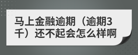 马上金融逾期（逾期3千）还不起会怎么样啊