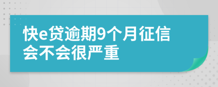 快e贷逾期9个月征信会不会很严重