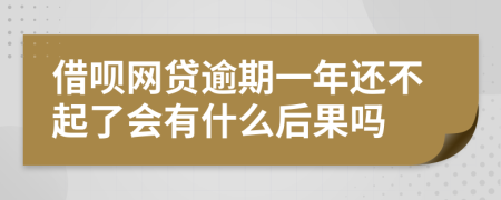 借呗网贷逾期一年还不起了会有什么后果吗