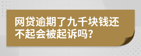 网贷逾期了九千块钱还不起会被起诉吗？