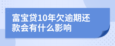 富宝贷10年欠逾期还款会有什么影响