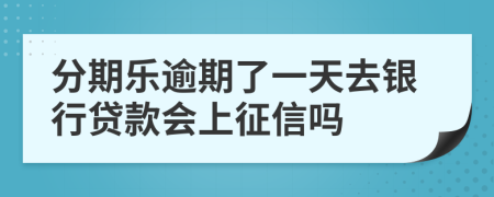 分期乐逾期了一天去银行贷款会上征信吗
