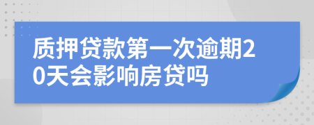 质押贷款第一次逾期20天会影响房贷吗