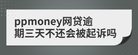 ppmoney网贷逾期三天不还会被起诉吗