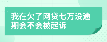 我在欠了网贷七万没逾期会不会被起诉