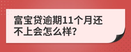 富宝贷逾期11个月还不上会怎么样？