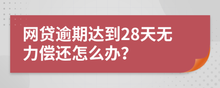 网贷逾期达到28天无力偿还怎么办？