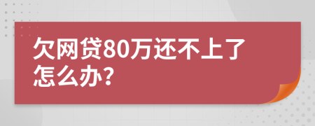 欠网贷80万还不上了怎么办？