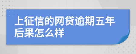 上征信的网贷逾期五年后果怎么样