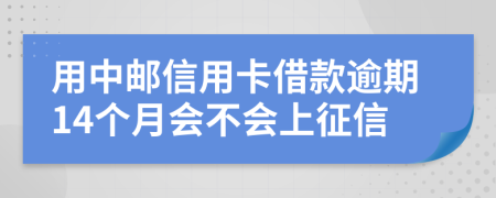 用中邮信用卡借款逾期14个月会不会上征信