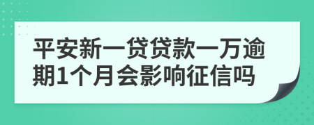 平安新一贷贷款一万逾期1个月会影响征信吗
