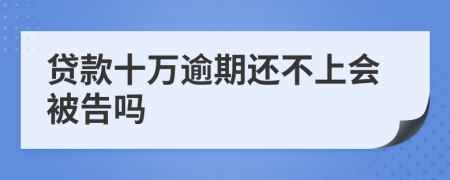 贷款十万逾期还不上会被告吗