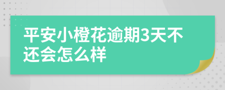 平安小橙花逾期3天不还会怎么样