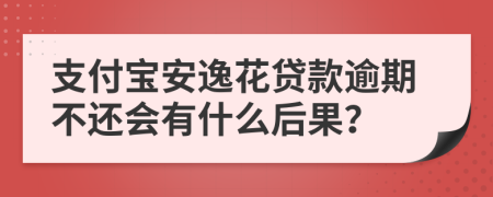 支付宝安逸花贷款逾期不还会有什么后果？