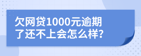 欠网贷1000元逾期了还不上会怎么样？