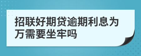 招联好期贷逾期利息为万需要坐牢吗