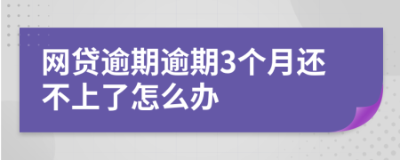 网贷逾期逾期3个月还不上了怎么办