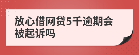 放心借网贷5千逾期会被起诉吗