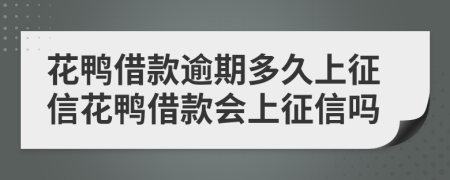 花鸭借款逾期多久上征信花鸭借款会上征信吗