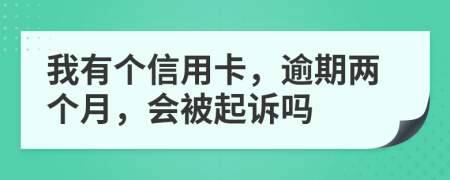 我有个信用卡，逾期两个月，会被起诉吗