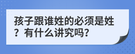 孩子跟谁姓的必须是姓？有什么讲究吗？