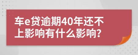 车e贷逾期40年还不上影响有什么影响？