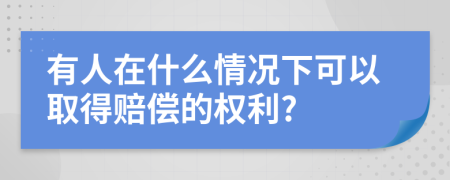 有人在什么情况下可以取得赔偿的权利?