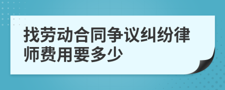 找劳动合同争议纠纷律师费用要多少