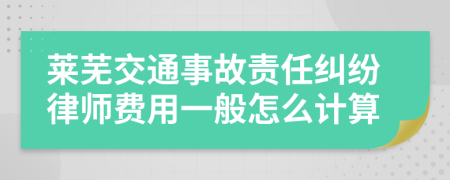 莱芜交通事故责任纠纷律师费用一般怎么计算