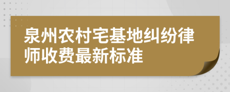 泉州农村宅基地纠纷律师收费最新标准