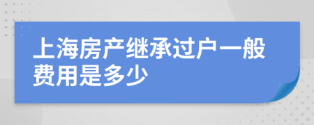 上海房产继承过户一般费用是多少