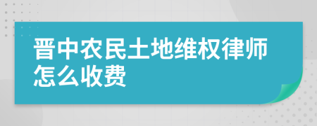 晋中农民土地维权律师怎么收费