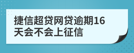 捷信超贷网贷逾期16天会不会上征信