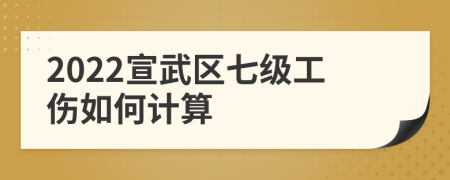 2022宣武区七级工伤如何计算