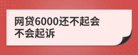 网贷6000还不起会不会起诉