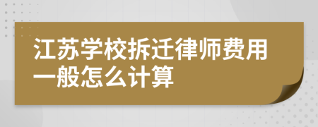 江苏学校拆迁律师费用一般怎么计算