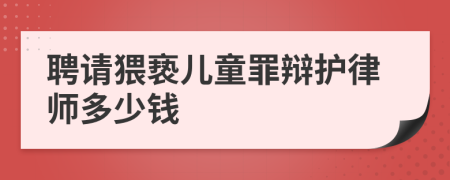 聘请猥亵儿童罪辩护律师多少钱