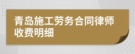 青岛施工劳务合同律师收费明细