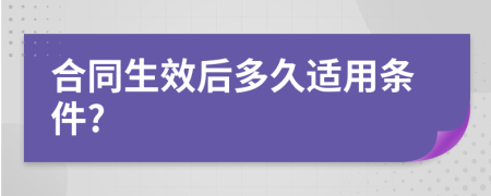 合同生效后多久适用条件?