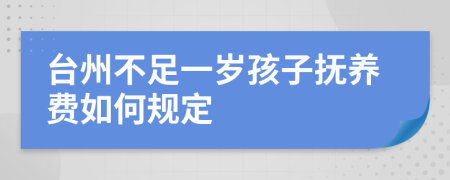 台州不足一岁孩子抚养费如何规定