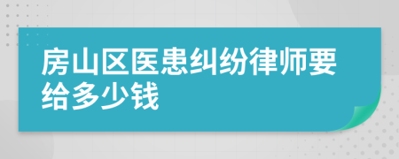 房山区医患纠纷律师要给多少钱