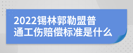 2022锡林郭勒盟普通工伤赔偿标准是什么