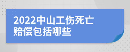 2022中山工伤死亡赔偿包括哪些