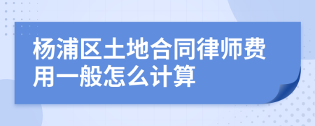 杨浦区土地合同律师费用一般怎么计算