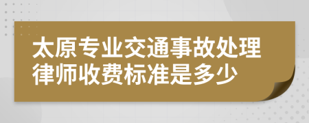 太原专业交通事故处理律师收费标准是多少