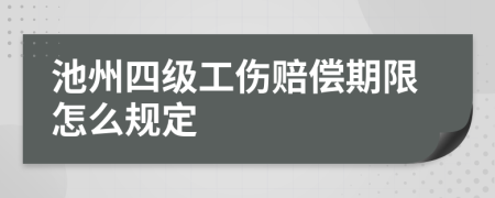 池州四级工伤赔偿期限怎么规定