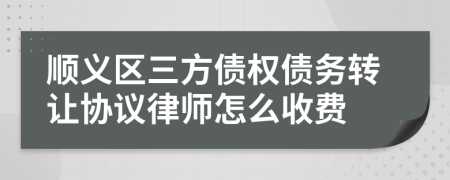 顺义区三方债权债务转让协议律师怎么收费