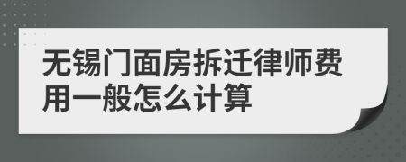 无锡门面房拆迁律师费用一般怎么计算